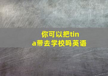 你可以把tina带去学校吗英语