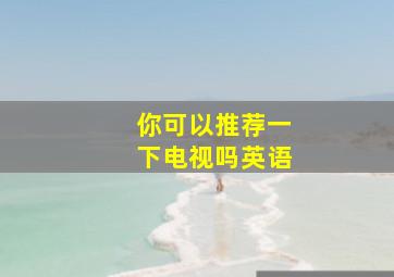 你可以推荐一下电视吗英语