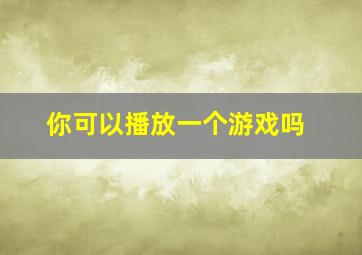 你可以播放一个游戏吗