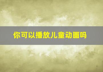 你可以播放儿童动画吗