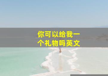 你可以给我一个礼物吗英文