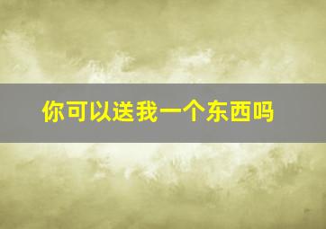 你可以送我一个东西吗