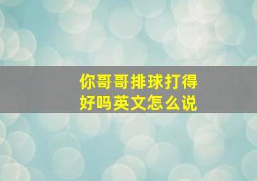 你哥哥排球打得好吗英文怎么说