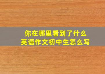 你在哪里看到了什么英语作文初中生怎么写