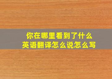 你在哪里看到了什么英语翻译怎么说怎么写