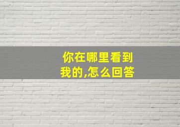 你在哪里看到我的,怎么回答