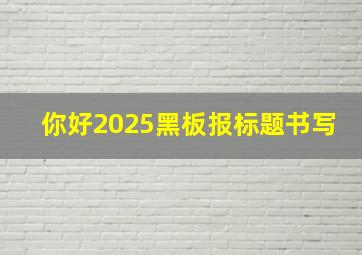 你好2025黑板报标题书写