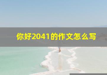 你好2041的作文怎么写