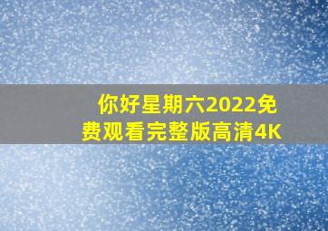 你好星期六2022免费观看完整版高清4K