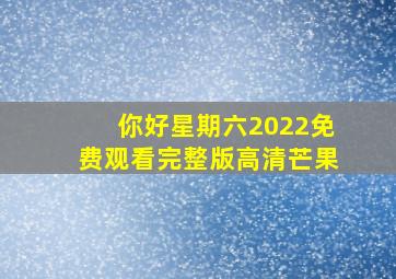 你好星期六2022免费观看完整版高清芒果