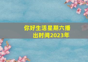 你好生活星期六播出时间2023年