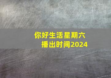 你好生活星期六播出时间2024