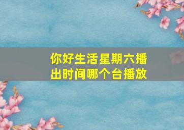 你好生活星期六播出时间哪个台播放