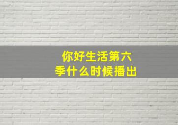 你好生活第六季什么时候播出