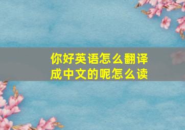 你好英语怎么翻译成中文的呢怎么读