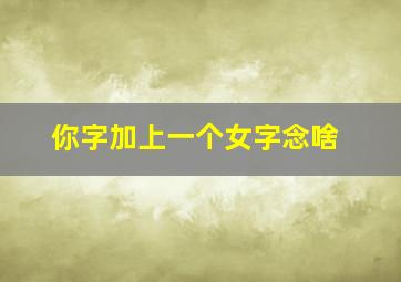 你字加上一个女字念啥