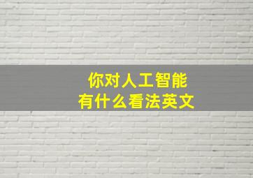 你对人工智能有什么看法英文