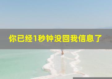 你已经1秒钟没回我信息了