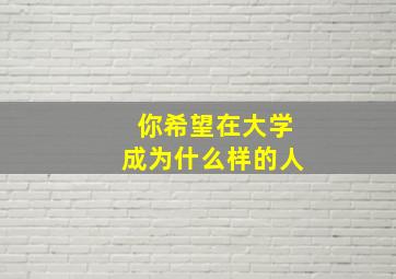 你希望在大学成为什么样的人