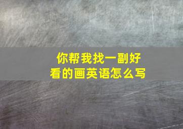 你帮我找一副好看的画英语怎么写