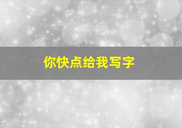 你快点给我写字