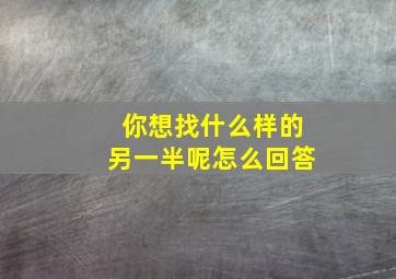 你想找什么样的另一半呢怎么回答