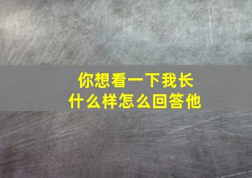 你想看一下我长什么样怎么回答他