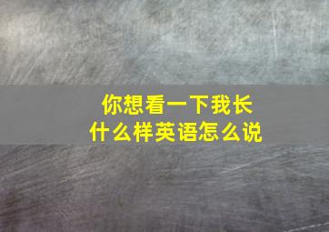 你想看一下我长什么样英语怎么说