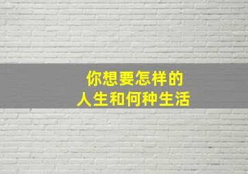 你想要怎样的人生和何种生活