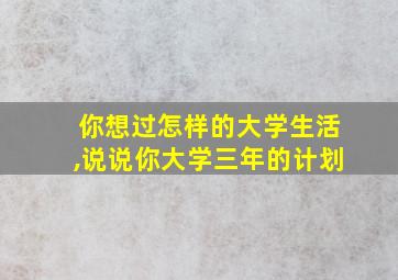 你想过怎样的大学生活,说说你大学三年的计划