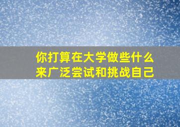 你打算在大学做些什么来广泛尝试和挑战自己