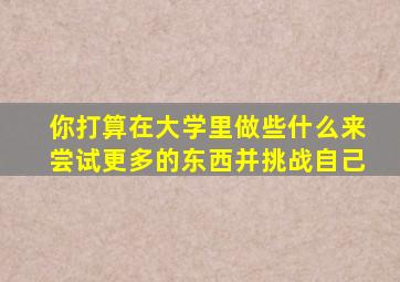 你打算在大学里做些什么来尝试更多的东西并挑战自己