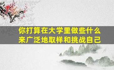 你打算在大学里做些什么来广泛地取样和挑战自己