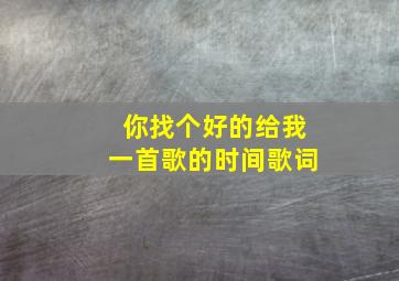 你找个好的给我一首歌的时间歌词