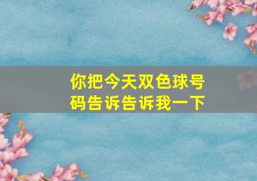 你把今天双色球号码告诉告诉我一下