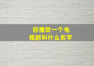 你播放一个电视剧叫什么名字