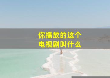 你播放的这个电视剧叫什么