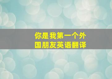 你是我第一个外国朋友英语翻译