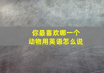 你最喜欢哪一个动物用英语怎么说