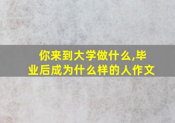 你来到大学做什么,毕业后成为什么样的人作文