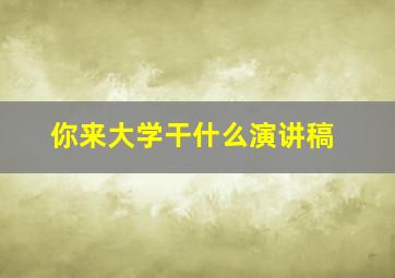 你来大学干什么演讲稿