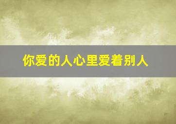 你爱的人心里爱着别人