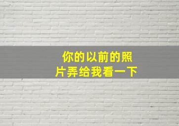 你的以前的照片弄给我看一下