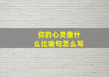 你的心灵像什么比喻句怎么写