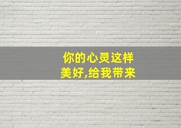 你的心灵这样美好,给我带来