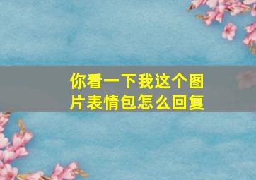 你看一下我这个图片表情包怎么回复