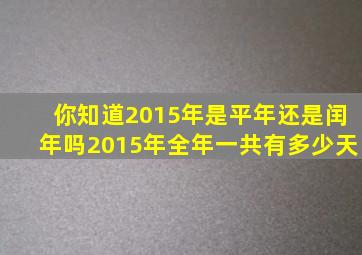 你知道2015年是平年还是闰年吗2015年全年一共有多少天