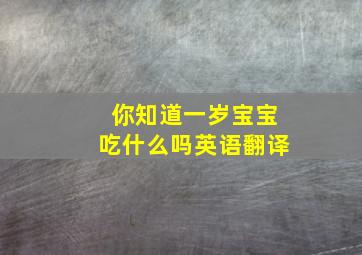 你知道一岁宝宝吃什么吗英语翻译