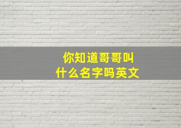 你知道哥哥叫什么名字吗英文