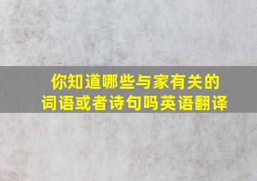 你知道哪些与家有关的词语或者诗句吗英语翻译